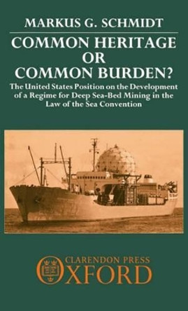Common Heritage or Common Burden?: The United States Position on the Development of a Regime for Deep Sea-bed Mining in the Law of the Sea Convention by Markus G. Schmidt 9780198252276
