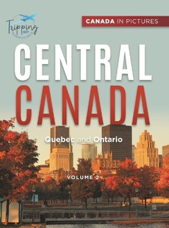 Canada In Pictures: Central Canada - Volume 2 - Quebec and Ontario by Tripping Out 9780228236207