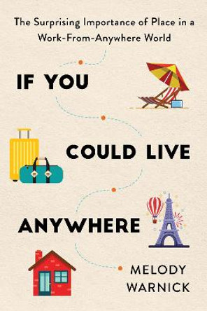 If You Could Live Anywhere: The Surprising Importance of Place in a Work-from-Anywhere World by Melody Warnick