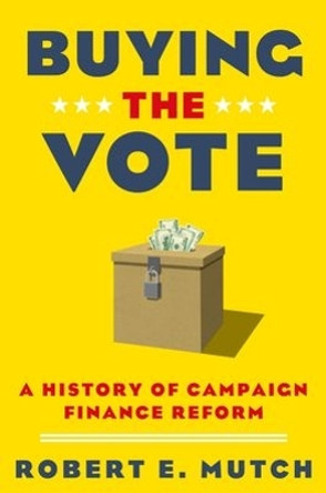 Buying the Vote: A History of Campaign Finance Reform by Robert E. Mutch 9780190627324