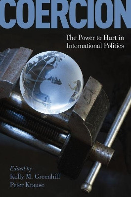 Coercion: The Power to Hurt in International Politics by Kelly M. Greenhill 9780190846343