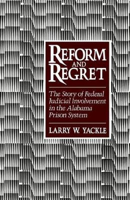 Reform and Regret: The Story of Federal Judicial Involvement in the Alabama Prison System by Larry W. Yackle 9780195057379