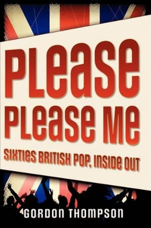 Please Please Me: Sixties British Pop, Inside Out by Gordon Thompson 9780195333183