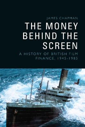 The Money Behind the Screen: A History of British Film Finance, 1945-1985 by James Chapman