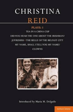 Reid Plays: v.1: &quot;Did You Hear the One About the Irishman?&quot;, &quot;Tea in a China Cup&quot;, &quot;Joyriders&quot;, &quot;Belle of Belfast City&quot;, &quot;Clowns&quot; by Christina Reid 9780413712202