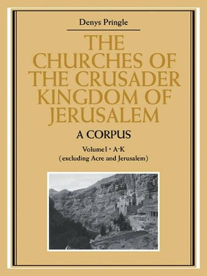 The Churches of the Crusader Kingdom of Jerusalem: A Corpus: Volume 1, A-K (excluding Acre and Jerusalem) by Denys Pringle 9780521072953