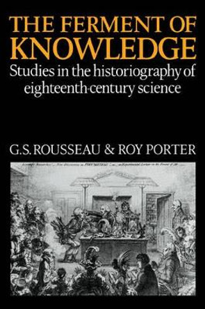The Ferment of Knowledge: Studies in the Historiography of Eighteenth-Century Science by George Sebastian Rousseau 9780521087186