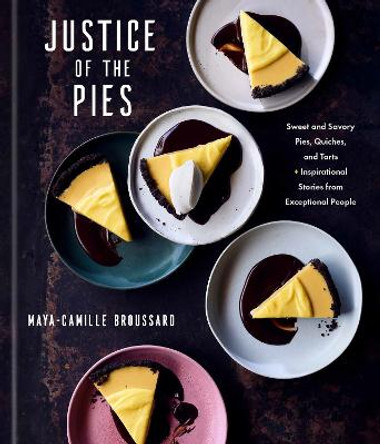 Justice of the Pies: Sweet and Savory Pies, Quiches, and Tarts plus Inspirational Stories from Exceptional People: A Baking Book by Maya-Camille Broussard