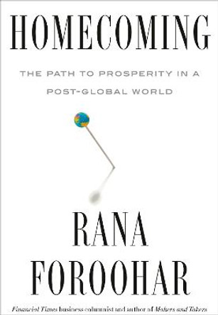 Homecoming: The Path to Prosperity in a Post-Global World by Rana Foroohar