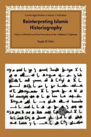 Reinterpreting Islamic Historiography: Harun al-Rashid and the Narrative of the Abbasid Caliphate by Tayeb El-Hibri 9780521033046