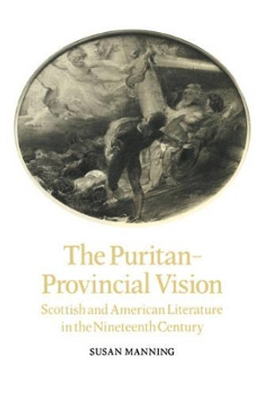 The Puritan-Provincial Vision: Scottish and American Literature in the Nineteenth Century by Susan Manning 9780521107013