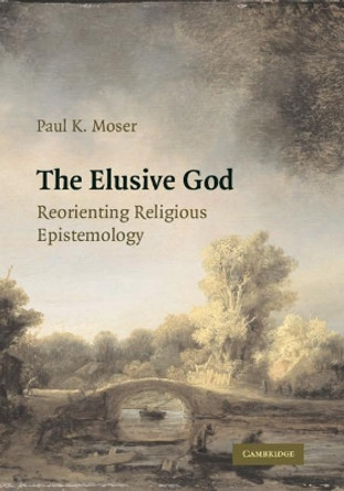 The Elusive God: Reorienting Religious Epistemology by Paul K. Moser 9780521120081