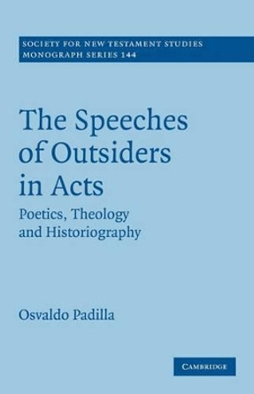 The Speeches of Outsiders in Acts: Poetics, Theology and Historiography by Osvaldo Padilla 9780521175326
