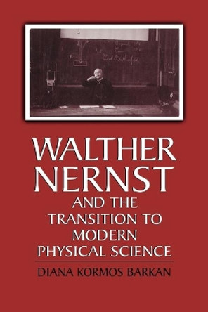 Walther Nernst and the Transition to Modern Physical Science by Diana Kormos Barkan 9780521176293