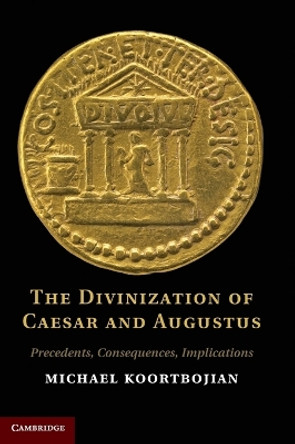 The Divinization of Caesar and Augustus: Precedents, Consequences, Implications by Michael Koortbojian 9780521192156