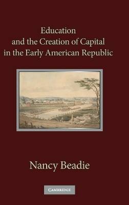Education and the Creation of Capital in the Early American Republic by Nancy Beadie 9780521196284