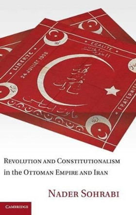 Revolution and Constitutionalism in the Ottoman Empire and Iran by Nader Sohrabi 9780521198295