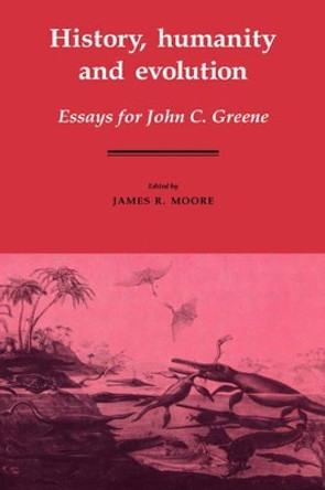 History, Humanity and Evolution: Essays for John C. Greene by James Richard Moore 9780521335119