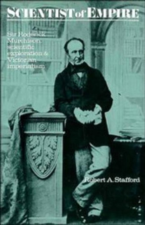 Scientist of Empire: Sir Roderick Murchison, Scientific Exploration and Victorian Imperialism by Robert A. Stafford 9780521335379