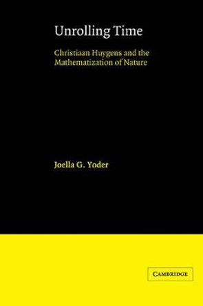 Unrolling Time: Christiaan Huygens and the Mathematization of Nature by Joella G. Yoder 9780521341400