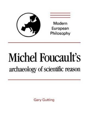 Michel Foucault's Archaeology of Scientific Reason: Science and the History of Reason by Gary Gutting 9780521366199