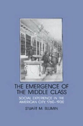 The Emergence of the Middle Class: Social Experience in the American City, 1760-1900 by Stuart Mack Blumin 9780521376129 The Emergence of the Middle Class: Social Experience in the American City, 1760-1900 by Stuart Mack Blumin 9780521376129