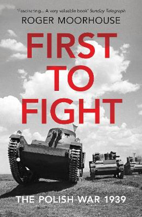 First to Fight: The Polish War 1939 by Roger Moorhouse