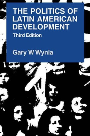 The Politics of Latin American Development by Gary W. Wynia 9780521380270