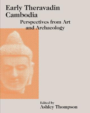 Early Theravadin Cambodia: Perspectives from Art and Archaeology by Ashley Thompson