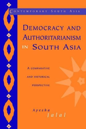 Democracy and Authoritarianism in South Asia: A Comparative and Historical Perspective by Ayesha Jalal 9780521478625