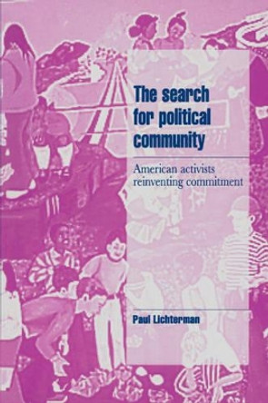 The Search for Political Community: American Activists Reinventing Commitment by Paul Lichterman 9780521483438