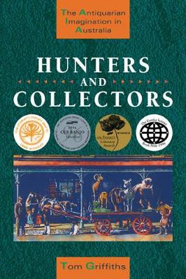 Hunters and Collectors: The Antiquarian Imagination in Australia by Tom Griffiths 9780521483490