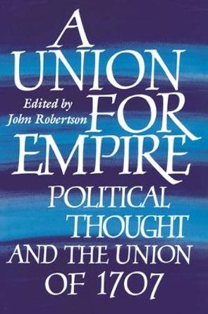 A Union for Empire: Political Thought and the British Union of 1707 by John Robertson 9780521431132
