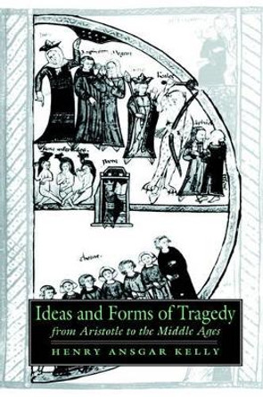 Ideas and Forms of Tragedy from Aristotle to the Middle Ages by Professor Henry Ansgar Kelly 9780521431842 Ideas and Forms of Tragedy from Aristotle to the Middle Ages by Professor Henry Ansgar Kelly 9780521431842
