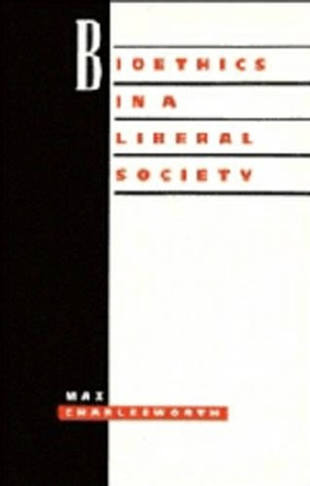 Bioethics in a Liberal Society by Professor Max Charlesworth 9780521449526