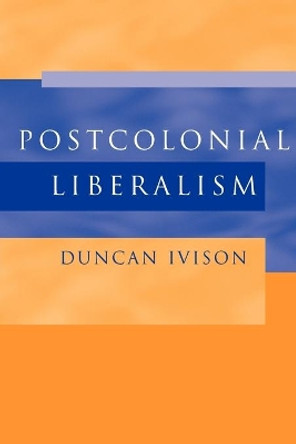 Postcolonial Liberalism by Duncan Ivison 9780521527514