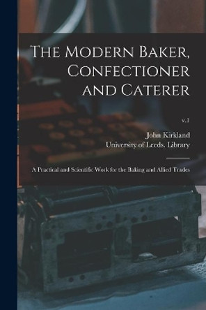 The Modern Baker, Confectioner and Caterer: a Practical and Scientific Work for the Baking and Allied Trades; v.1 by John Kirkland 9781014723154