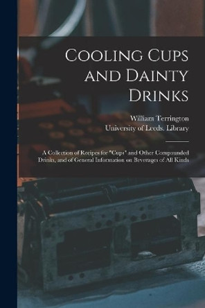 Cooling Cups and Dainty Drinks: a Collection of Recipes for cups and Other Compounded Drinks, and of General Information on Beverages of All Kinds by William Terrington 9781014728296