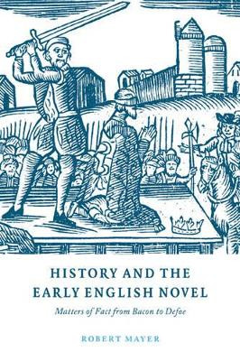 History and the Early English Novel: Matters of Fact from Bacon to Defoe by Robert Mayer 9780521563772