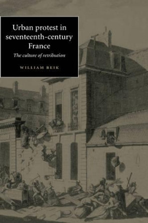 Urban Protest in Seventeenth-Century France: The Culture of Retribution by William Beik 9780521573085