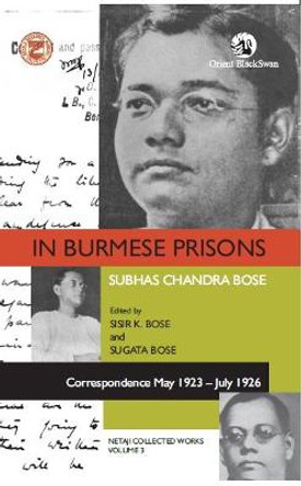 In Burmese Prisons: Correspondence May 1923-July 1926: Netaji Collected Works, volume 3 by Sisir K. Bose Sugata Bose