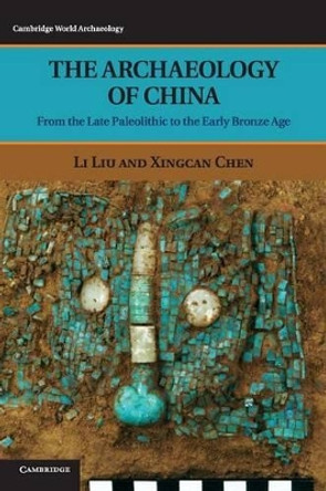 The Archaeology of China: From the Late Paleolithic to the Early Bronze Age by Li Liu 9780521643108