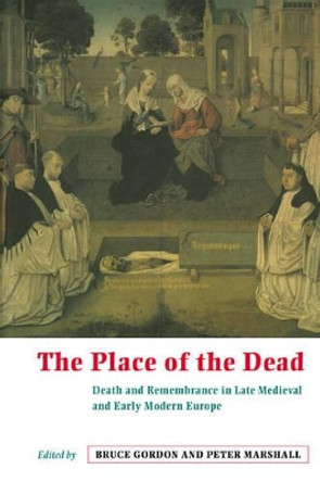 The Place of the Dead: Death and Remembrance in Late Medieval and Early Modern Europe by Professor Bruce Gordon 9780521645188