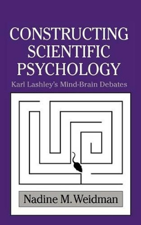 Constructing Scientific Psychology: Karl Lashley's Mind-Brain Debates by Nadine M. Weidman 9780521621625