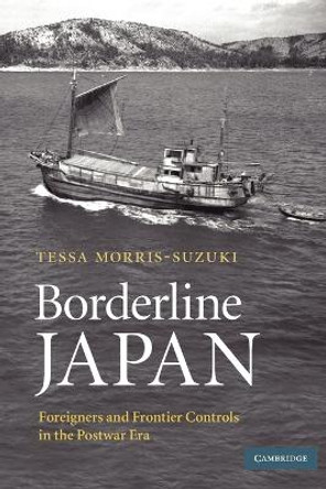 Borderline Japan: Foreigners and Frontier Controls in the Postwar Era by Tessa Morris-Suzuki 9780521683104