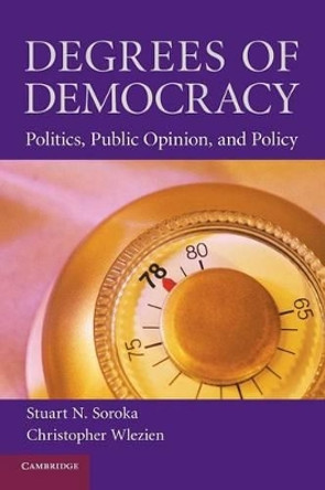 Degrees of Democracy: Politics, Public Opinion, and Policy by Stuart N. Soroka 9780521687898