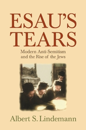 Esau's Tears: Modern Anti-Semitism and the Rise of the Jews by Albert S. Lindemann 9780521795388