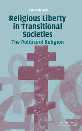 Religious Liberty in Transitional Societies: The Politics of Religion by John Anderson 9780521823968