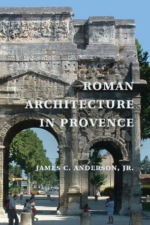 Roman Architecture in Provence by James C. Anderson, Jr. 9780521825207