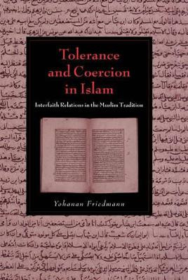 Tolerance and Coercion in Islam: Interfaith Relations in the Muslim Tradition by Yohanan Friedmann 9780521827034